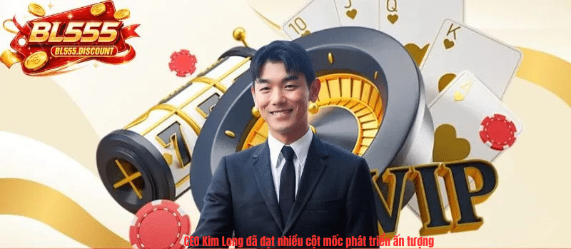 CEO Kim Long đã đạt nhiều cột mốc phát triển ấn tượng