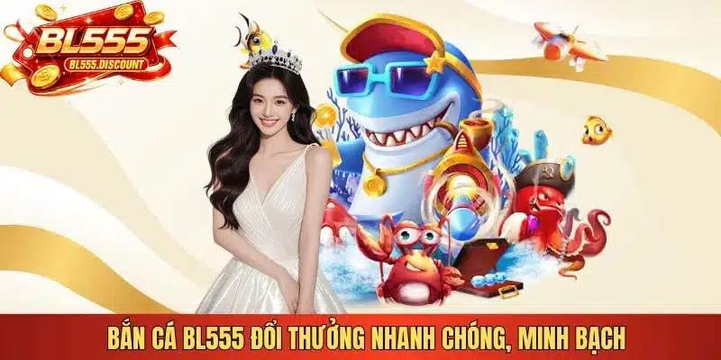Bắn cá BL555 đổi thưởng nhanh chóng, minh bạch