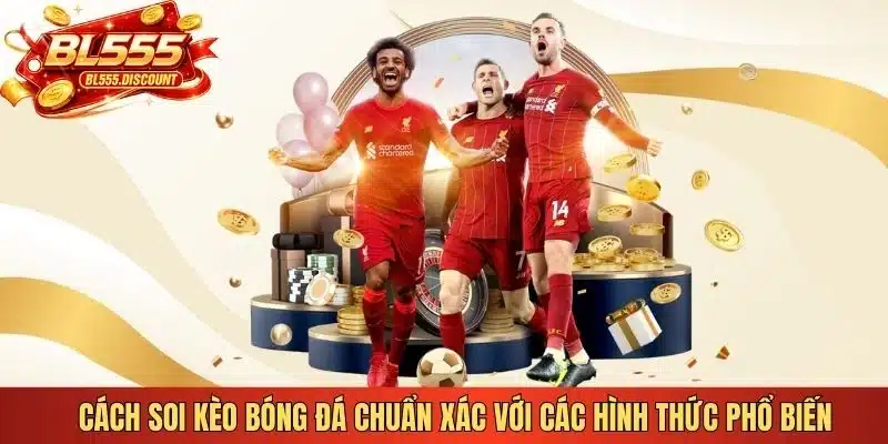 Cách soi kèo bóng đá chuẩn xác với các hình thức phổ biến