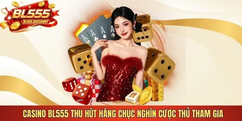 Casino BL555 thu hút hàng chục nghìn cược thủ tham gia 