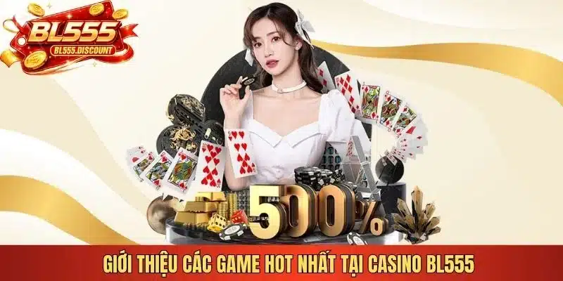 Giới thiệu các game hot nhất tại casino BL555