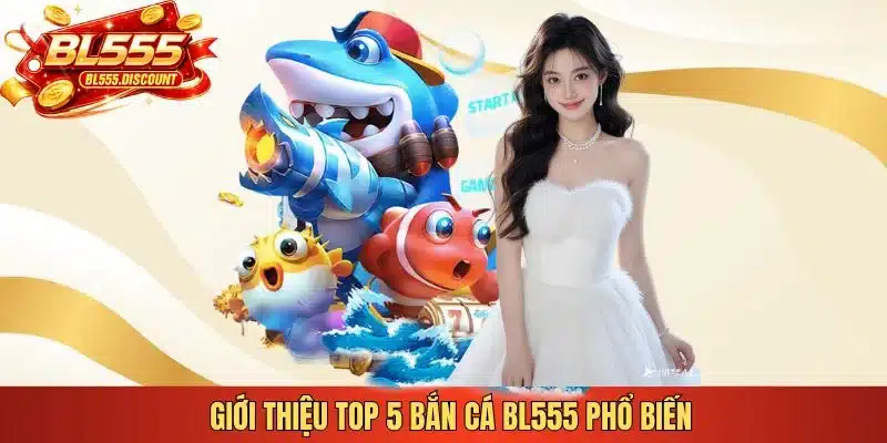 Giới thiệu top 5 bắn cá BL555 phổ biến