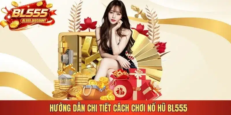 Hướng dẫn chi tiết cách chơi nổ hũ BL555