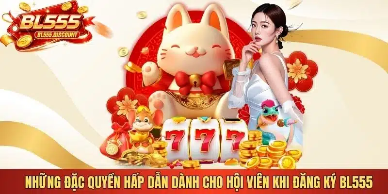 Những đặc quyền hấp dẫn dành cho hội viên khi đăng ký BL555