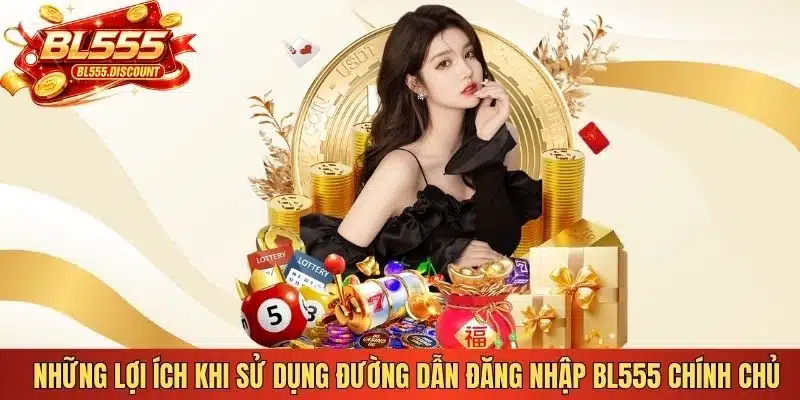 Những lợi ích khi sử dụng đường dẫn đăng nhập BL555 chính chủ