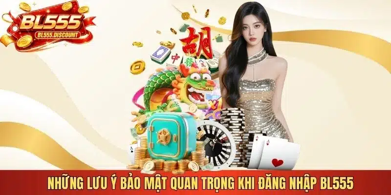 Những lưu ý bảo mật quan trọng khi đăng nhập BL555