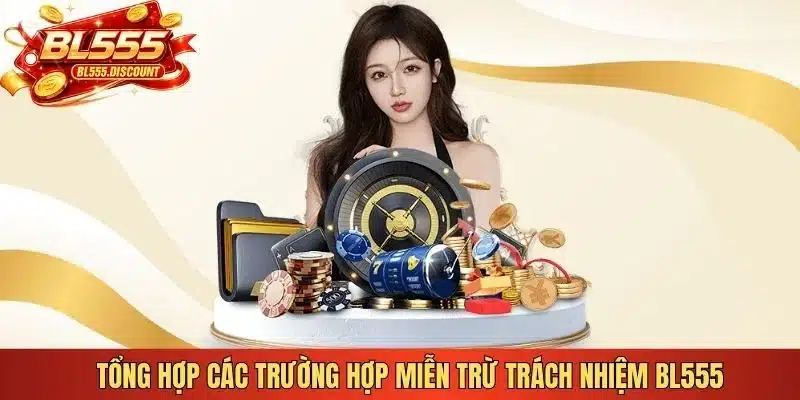 Tổng hợp các trường hợp miễn trừ trách nhiệm BL555